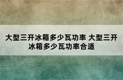 大型三开冰箱多少瓦功率 大型三开冰箱多少瓦功率合适